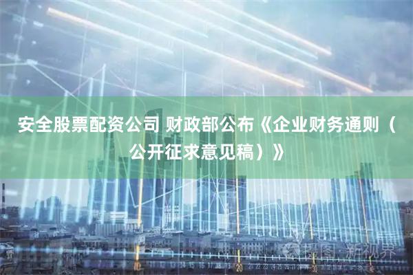 安全股票配资公司 财政部公布《企业财务通则（公开征求意见稿）》