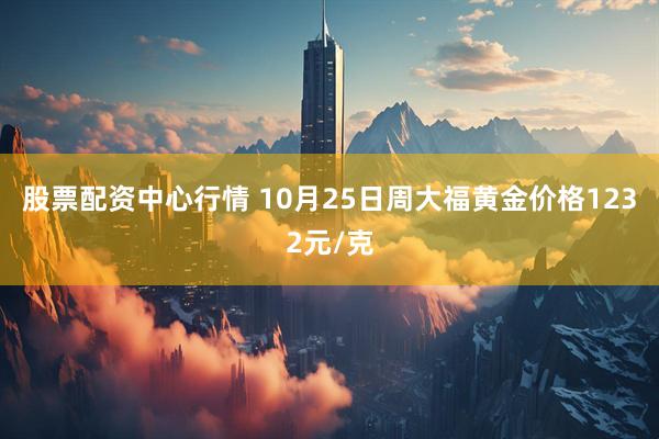 股票配资中心行情 10月25日周大福黄金价格1232元/克