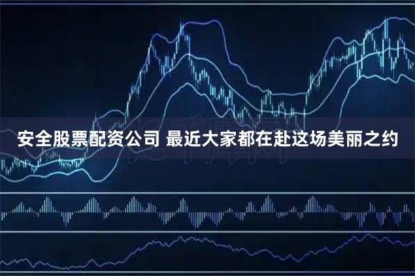 安全股票配资公司 最近大家都在赴这场美丽之约