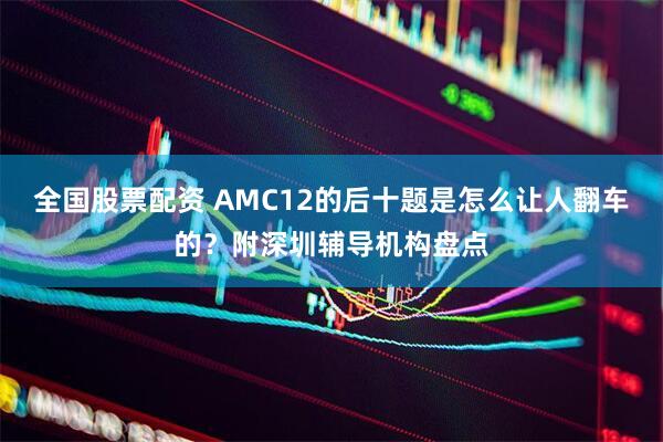 全国股票配资 AMC12的后十题是怎么让人翻车的？附深圳辅导机构盘点