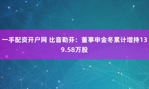 一手配资开户网 比音勒芬：董事申金冬累计增持139.58万股